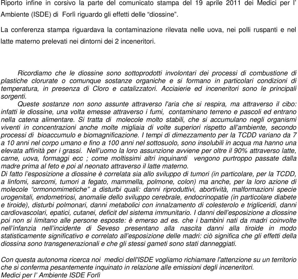 Ricordiamo che le diossine sono sottoprodotti involontari dei processi di combustione di plastiche clorurate o comunque sostanze organiche e si formano in particolari condizioni di temperatura, in