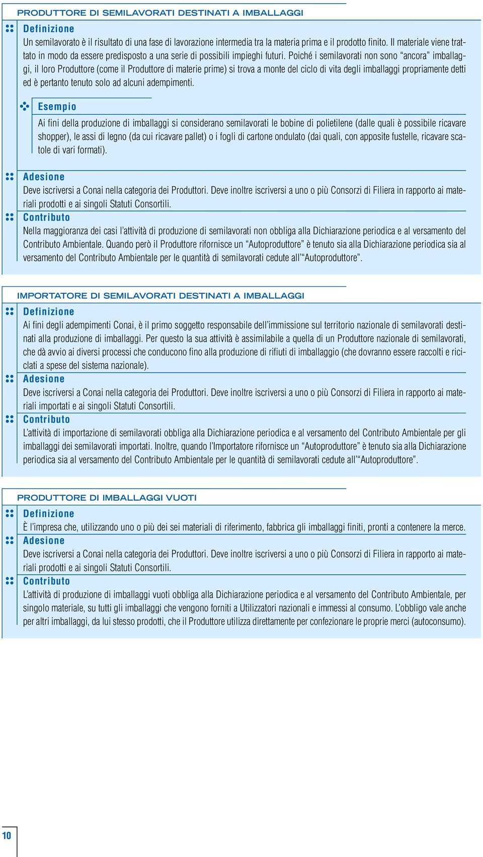 Poiché i semilavorati non sono ancora imballaggi, il loro Produttore (come il Produttore di materie prime) si trova a monte del ciclo di vita degli imballaggi propriamente detti ed è pertanto tenuto