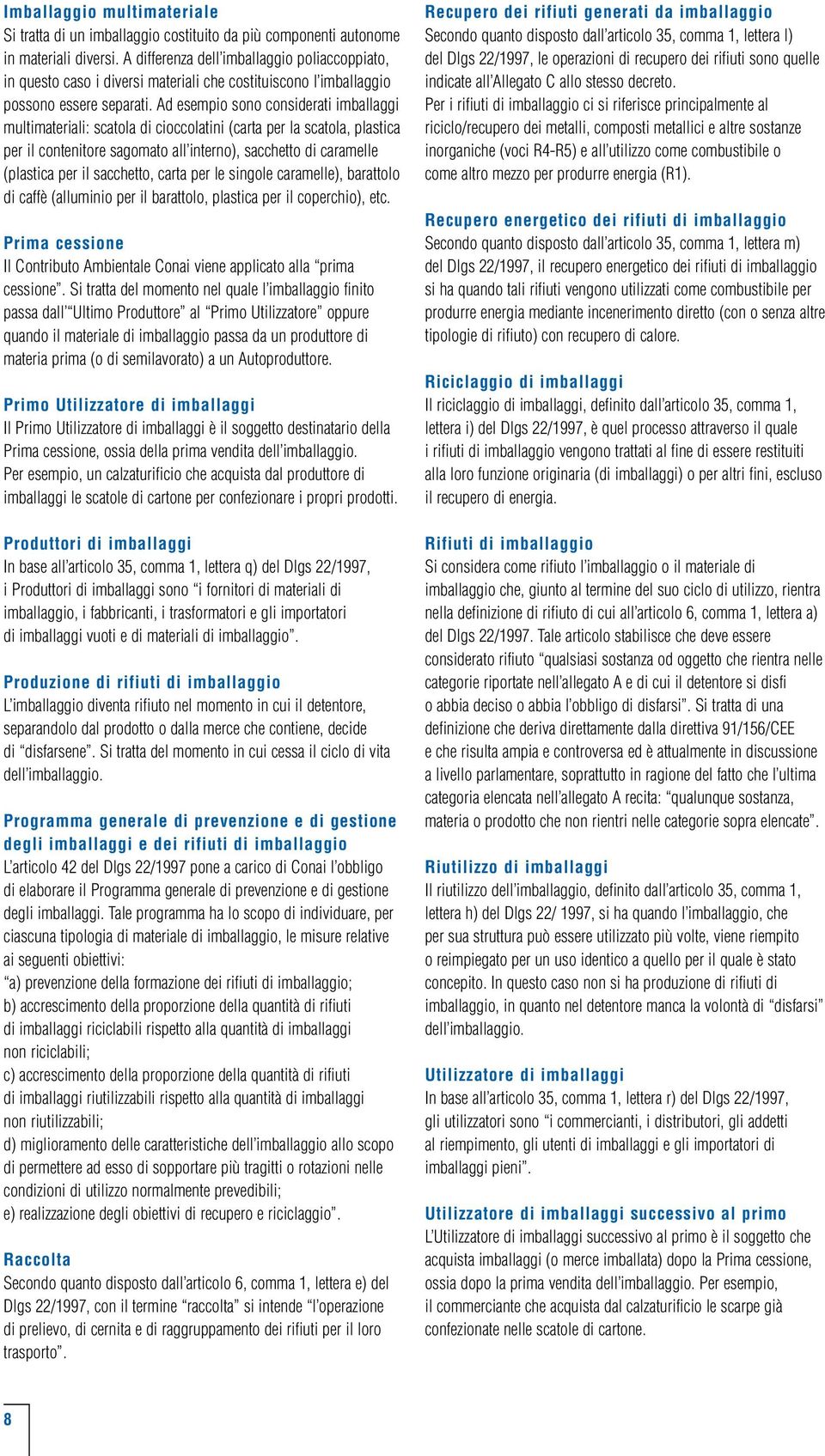 Ad esempio sono considerati imballaggi multimateriali: scatola di cioccolatini (carta per la scatola, plastica per il contenitore sagomato all interno), sacchetto di caramelle (plastica per il