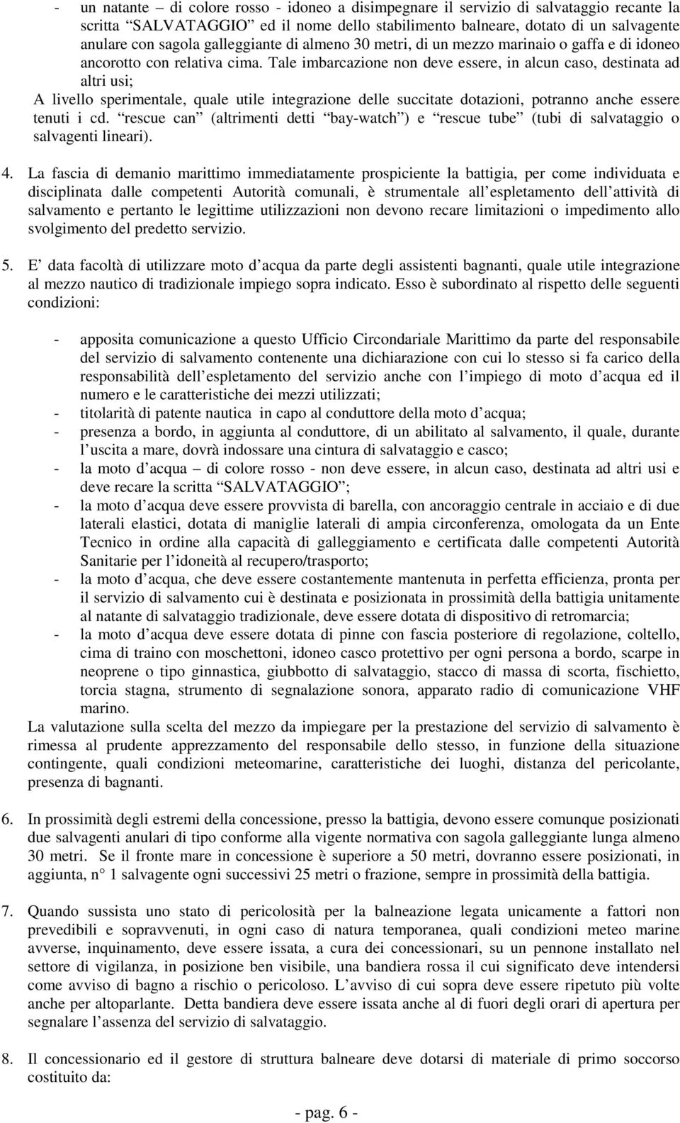 Tale imbarcazione non deve essere, in alcun caso, destinata ad altri usi; A livello sperimentale, quale utile integrazione delle succitate dotazioni, potranno anche essere tenuti i cd.