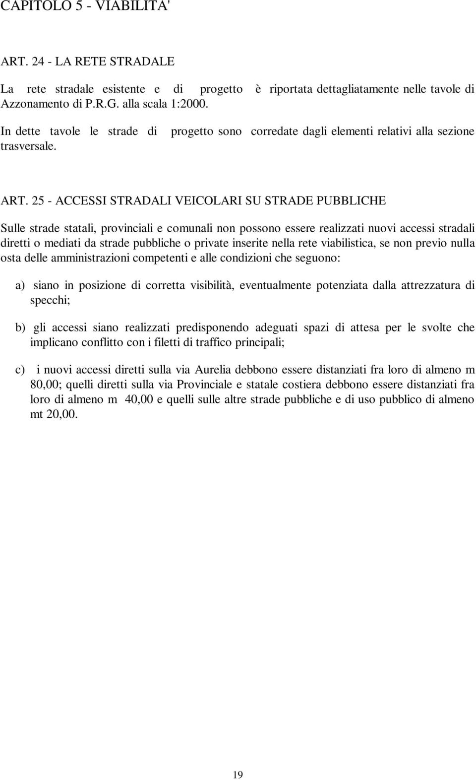 25 - ACCESSI STRADALI VEICOLARI SU STRADE PUBBLICHE Sulle strade statali, provinciali e comunali non possono essere realizzati nuovi accessi stradali diretti o mediati da strade pubbliche o private