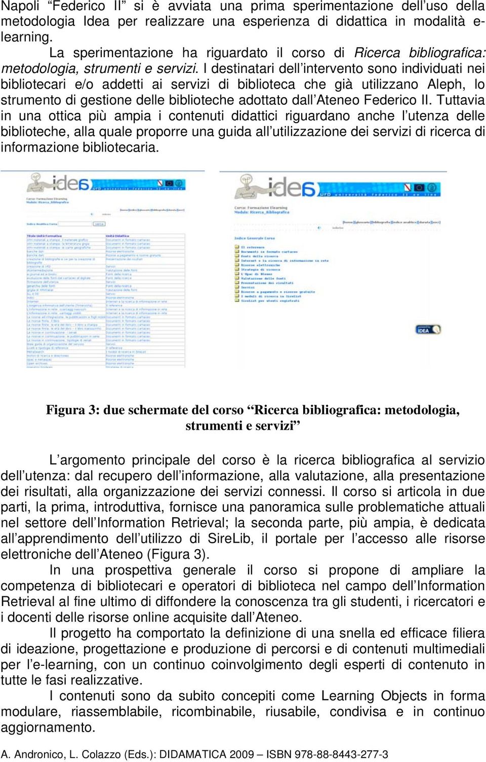 I destinatari dell intervento sono individuati nei bibliotecari e/o addetti ai servizi di biblioteca che già utilizzano Aleph, lo strumento di gestione delle biblioteche adottato dall Ateneo Federico