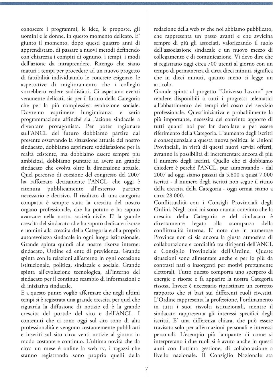 Ritengo che siano maturi i tempi per procedere ad un nuovo progetto di fattibilità individuando le concrete esigenze, le aspettative di miglioramento che i colleghi vorrebbero vedere soddisfatti.