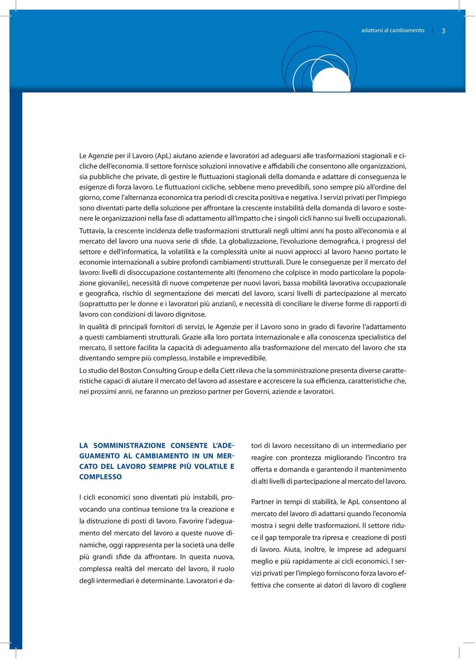 esigenze di forza lavoro. Le fluttuazioni cicliche, sebbene meno prevedibili, sono sempre più all ordine del giorno, come l alternanza economica tra periodi di crescita positiva e negativa.