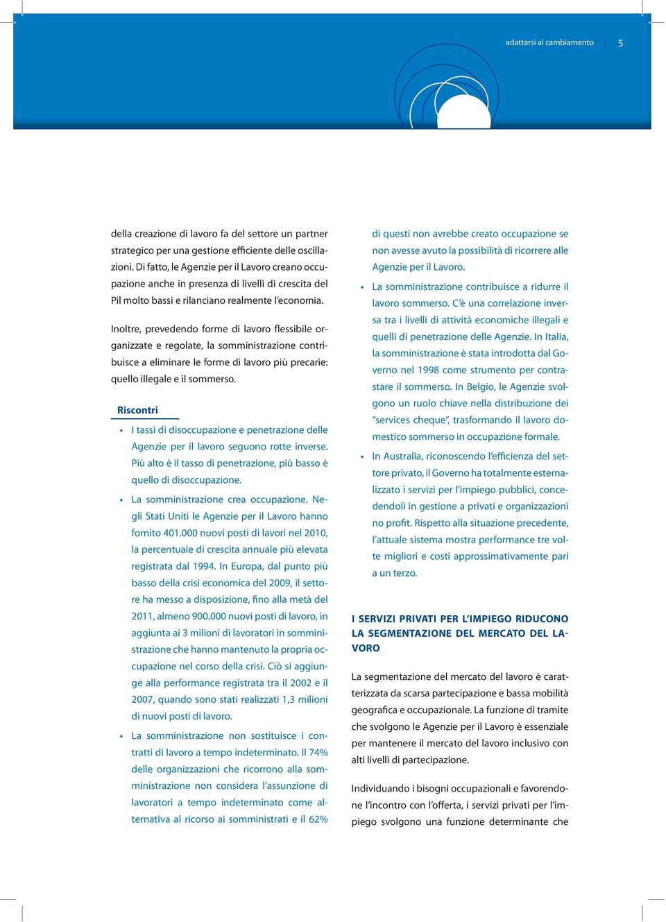 Inoltre, prevedendo forme di lavoro flessibile organizzate e regolate, la somministrazione contribuisce a eliminare le forme di lavoro più precarie: quello illegale e il sommerso.