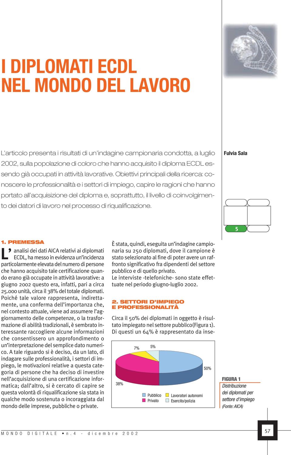 Obiettivi principali della ricerca: conoscere le professionalità e i settori di impiego, capire le ragioni che hanno portato all acquisizione del diploma e, soprattutto, il livello di coinvolgimento