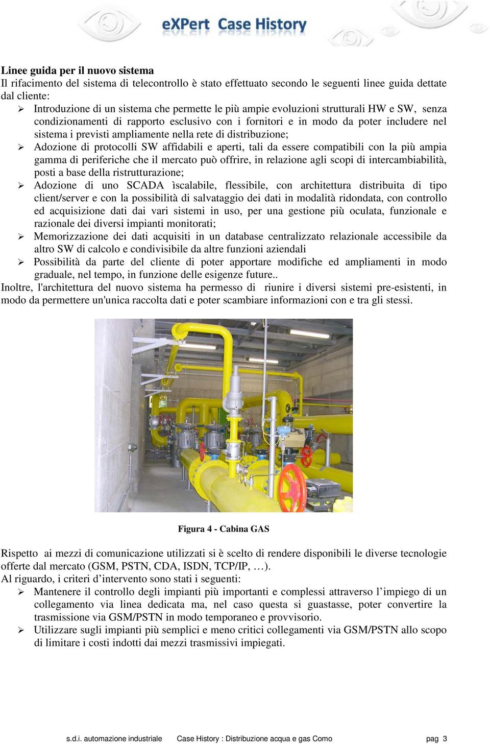 di protocolli SW affidabili e aperti, tali da essere compatibili con la più ampia gamma di periferiche che il mercato può offrire, in relazione agli scopi di intercambiabilità, posti a base della