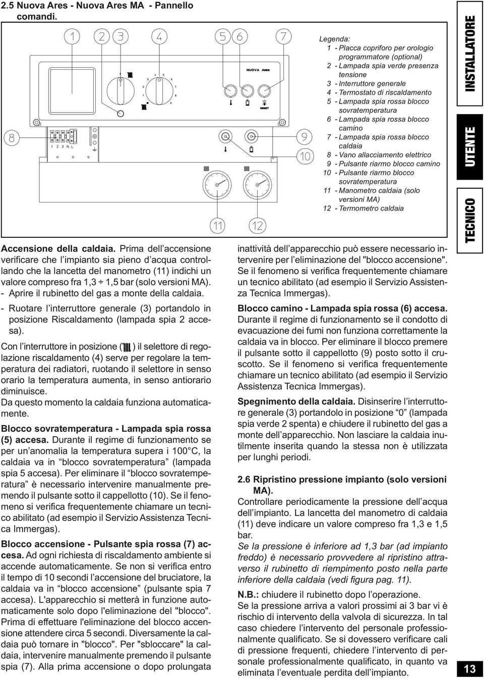 - Aprire il rubinetto del gas a monte della caldaia. - Ruotare l interruttore generale (3) portandolo in posizione Riscaldamento (lampada spia accesa).