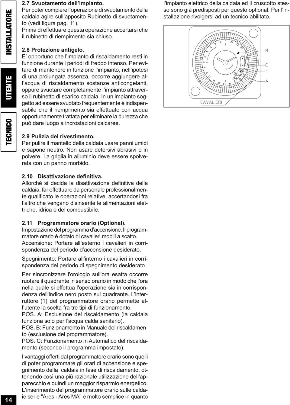 E opportuno che l impianto di riscaldamento resti in funzione durante i periodi di freddo intenso.