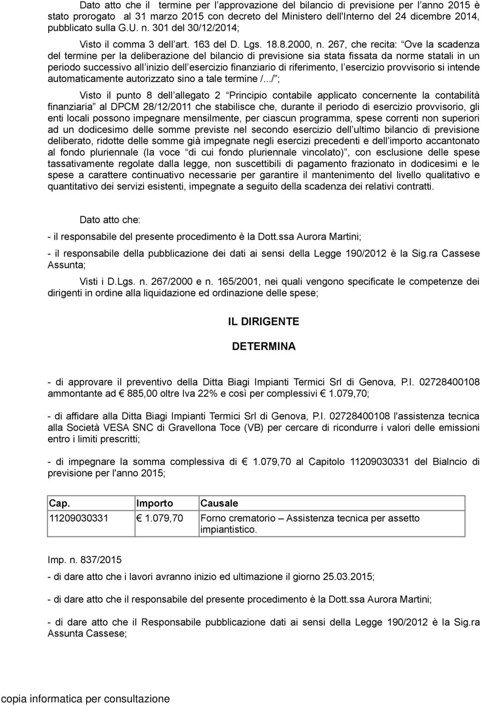 267, che recita: Ove la scadenza del termine per la deliberazione del bilancio di previsione sia stata fissata da norme statali in un periodo successivo all inizio dell esercizio finanziario di