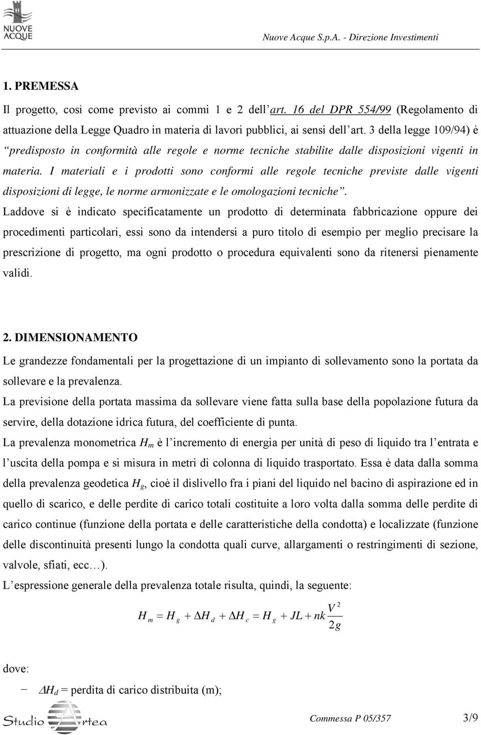 I materiali e i prodotti sono conformi alle regole tecniche previste dalle vigenti disposizioni di legge, le norme armonizzate e le omologazioni tecniche.