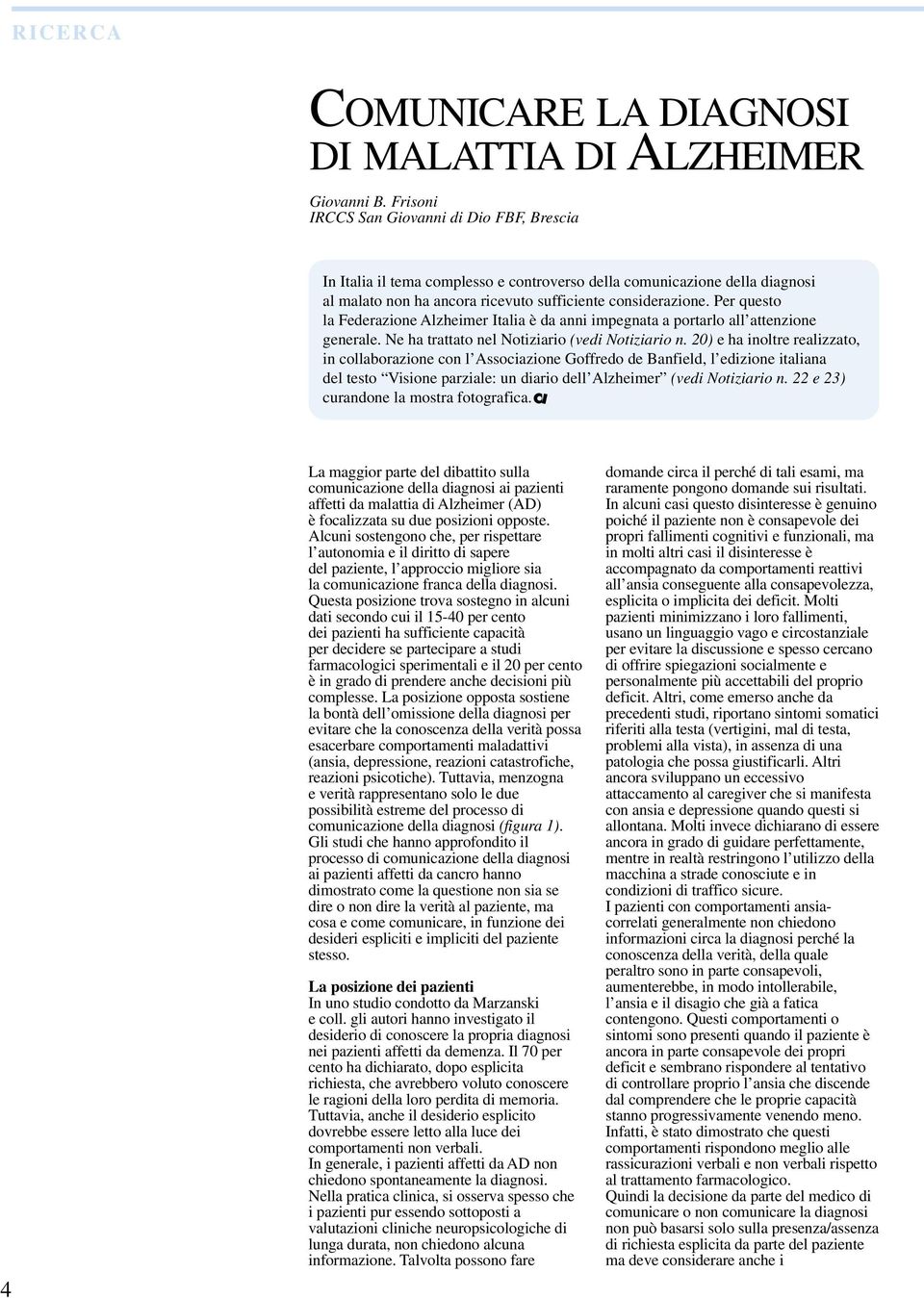 Per questo la Federazione Alzheimer Italia è da anni impegnata a portarlo all attenzione generale. Ne ha trattato nel Notiziario (vedi Notiziario n.