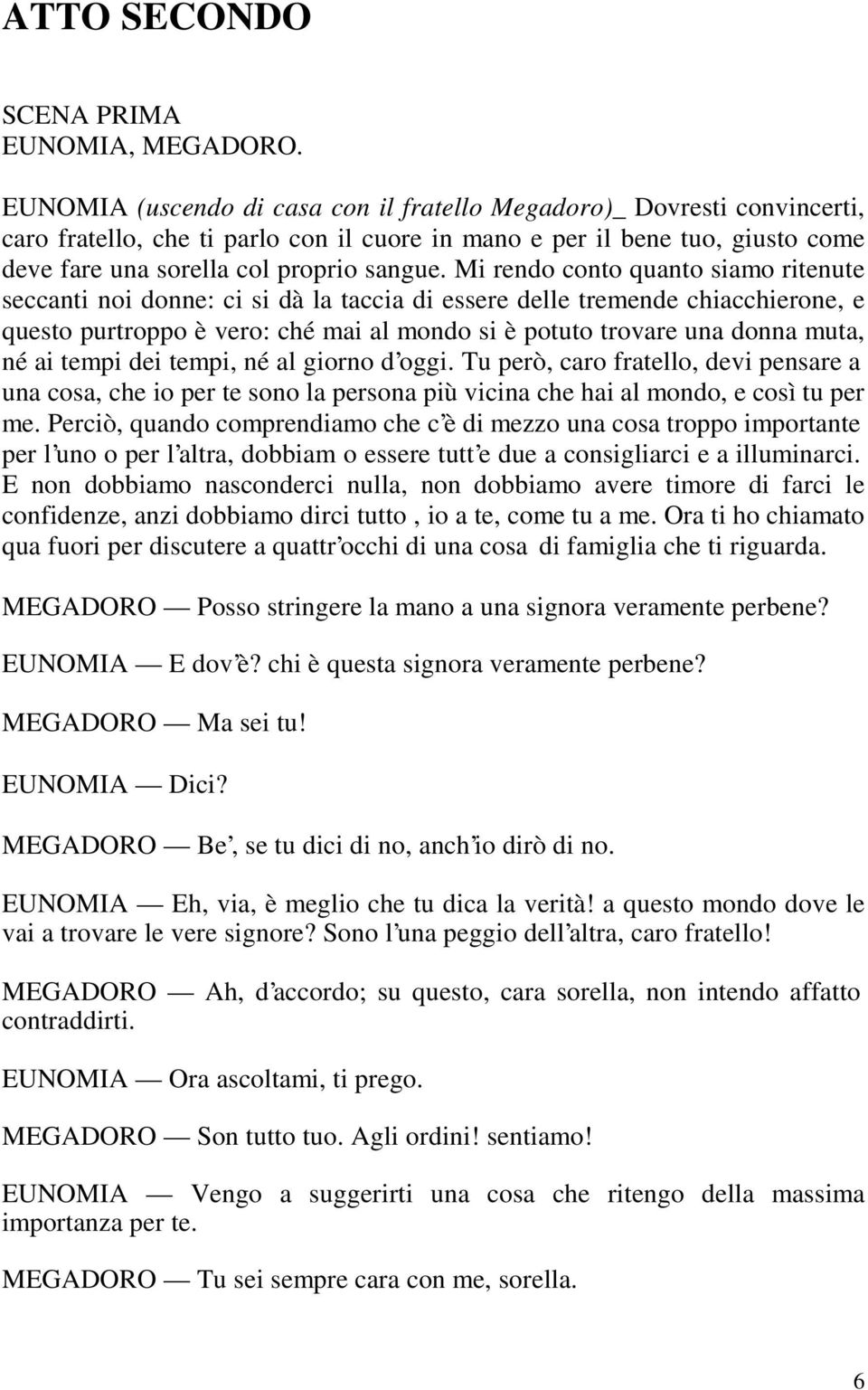 Mi rendo conto quanto siamo ritenute seccanti noi donne: ci si dà la taccia di essere delle tremende chiacchierone, e questo purtroppo è vero: ché mai al mondo si è potuto trovare una donna muta, né