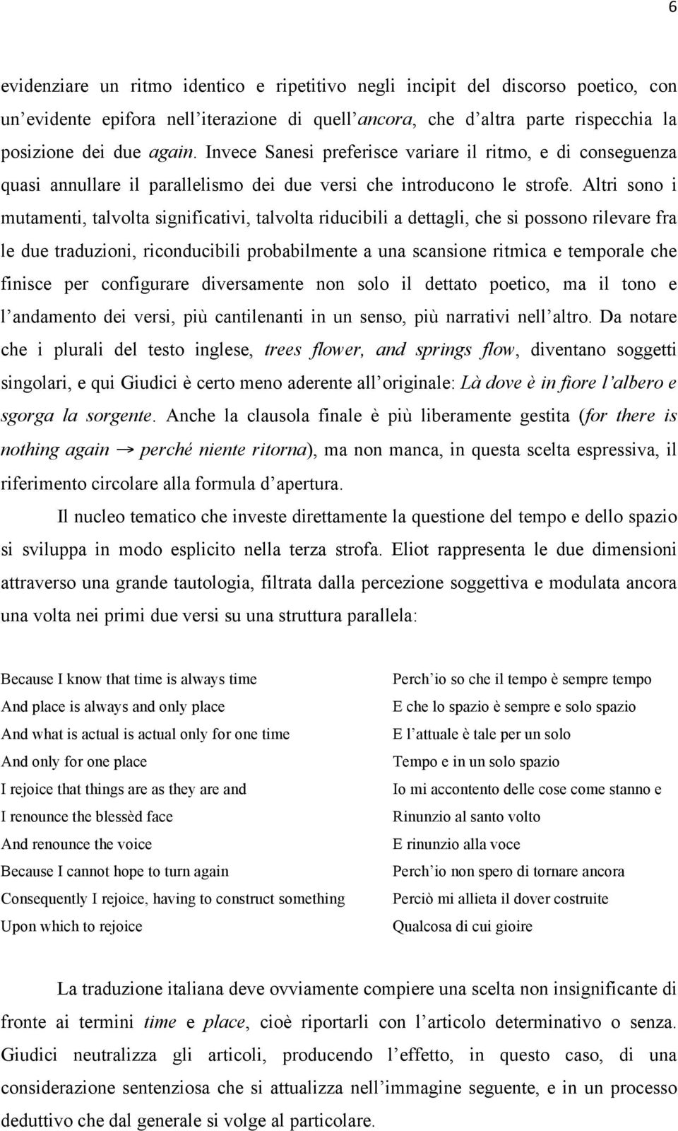 Altri sono i mutamenti, talvolta significativi, talvolta riducibili a dettagli, che si possono rilevare fra le due traduzioni, riconducibili probabilmente a una scansione ritmica e temporale che