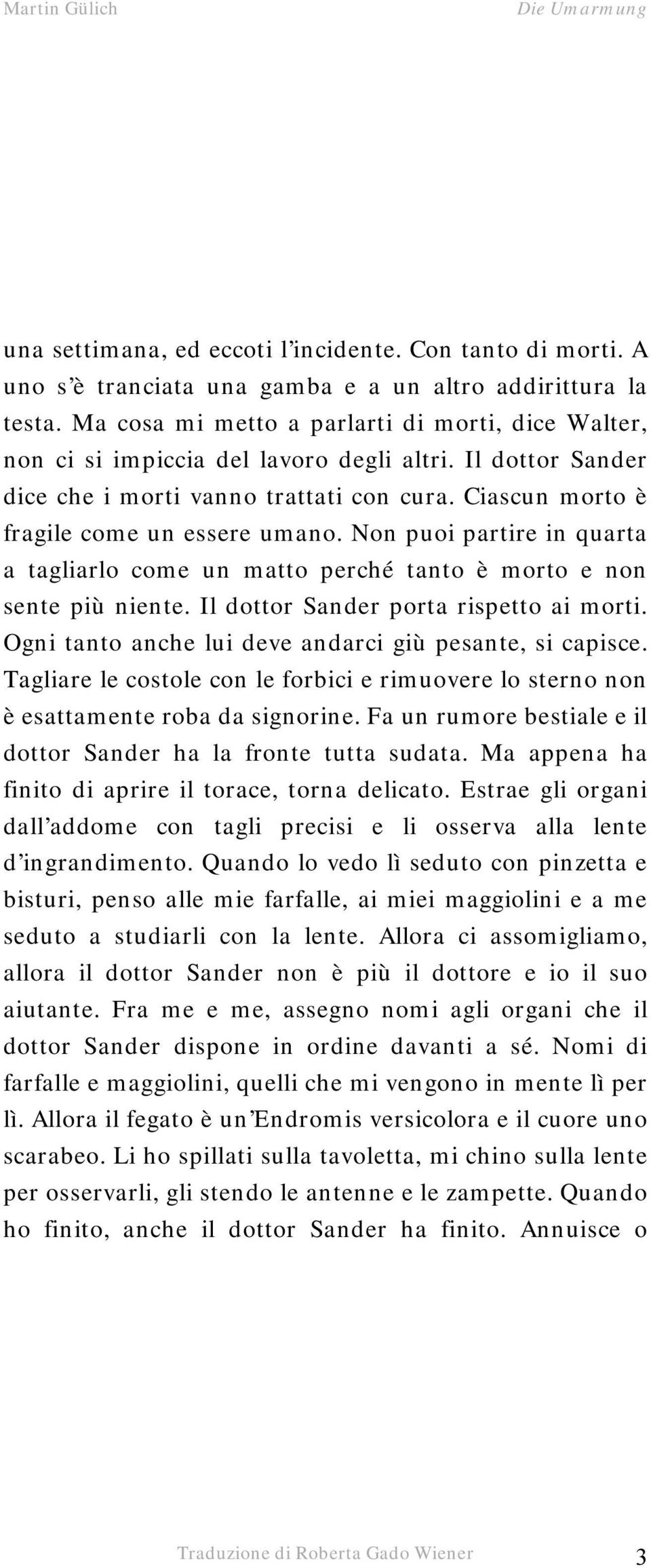 Non puoi partire in quarta a tagliarlo come un matto perché tanto è morto e non sente più niente. Il dottor Sander porta rispetto ai morti. Ogni tanto anche lui deve andarci giù pesante, si capisce.