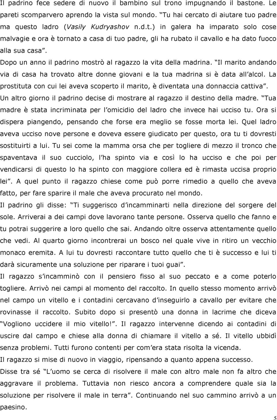 Dopo un anno il padrino mostrò al ragazzo la vita della madrina. Il marito andando via di casa ha trovato altre donne giovani e la tua madrina si è data all alcol.