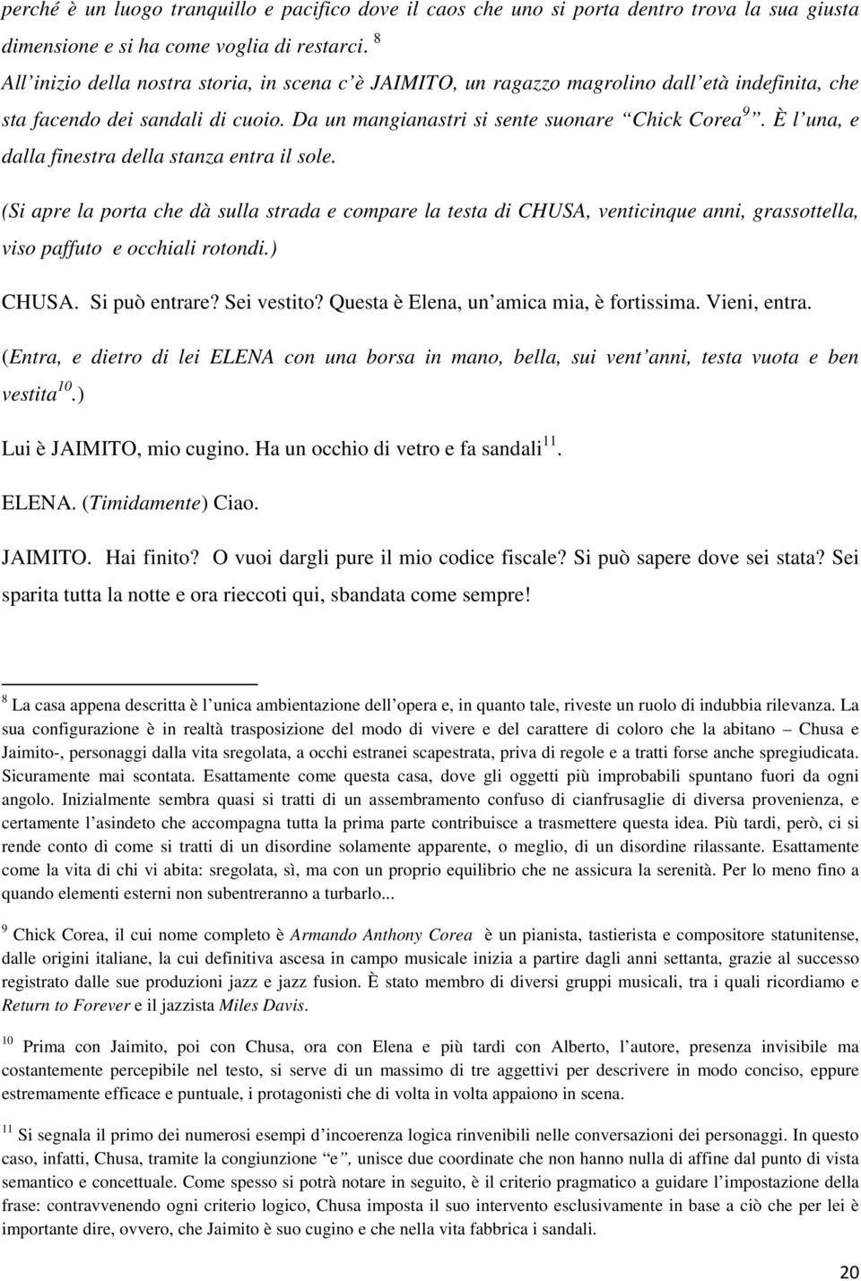 È l una, e dalla finestra della stanza entra il sole. (Si apre la porta che dà sulla strada e compare la testa di CHUSA, venticinque anni, grassottella, viso paffuto e occhiali rotondi.) CHUSA.