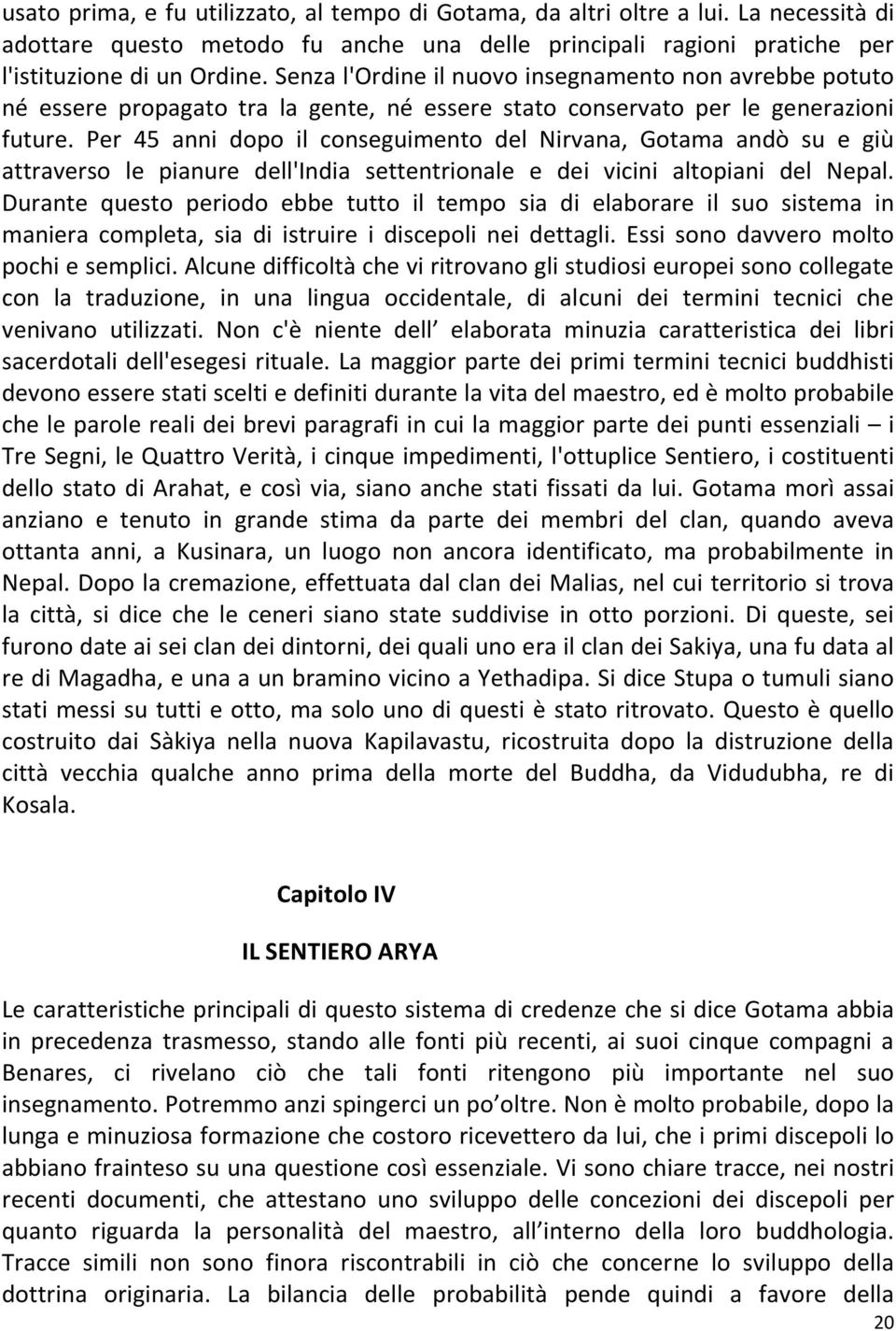 Per 45 anni dopo il conseguimento del Nirvana, Gotama andò su e giù attraverso le pianure dell'india settentrionale e dei vicini altopiani del Nepal.