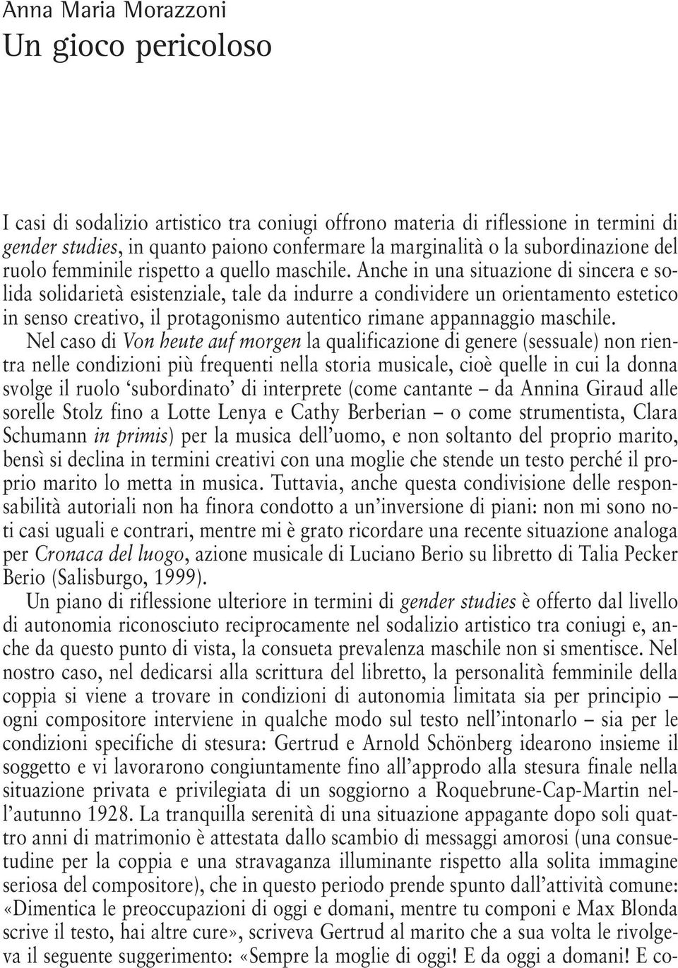 Anche in una situazione di sincera e solida solidarietà esistenziale, tale da indurre a condividere un orientamento estetico in senso creativo, il protagonismo autentico rimane appannaggio maschile.