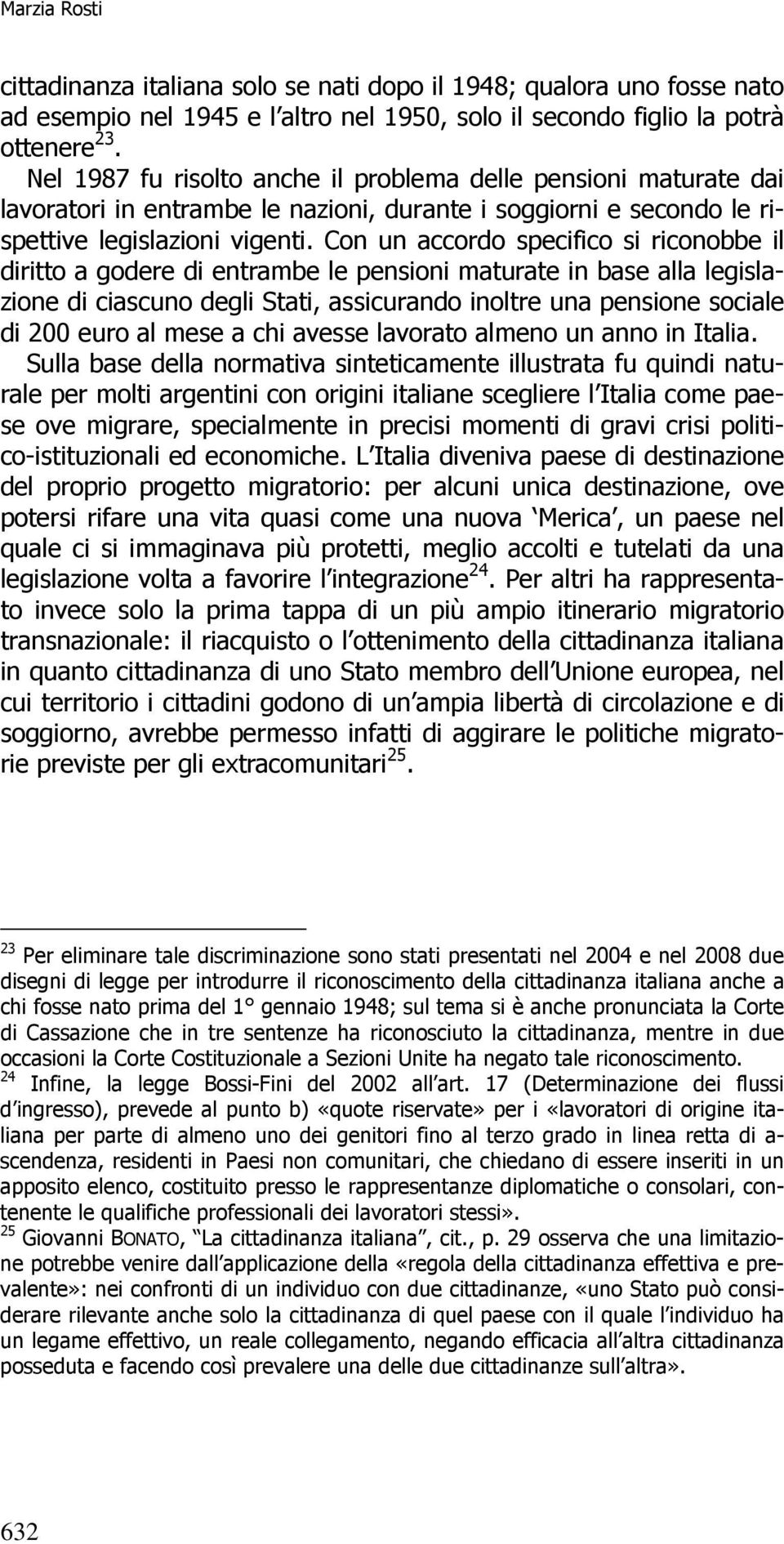 Con un accordo specifico si riconobbe il diritto a godere di entrambe le pensioni maturate in base alla legislazione di ciascuno degli Stati, assicurando inoltre una pensione sociale di 200 euro al