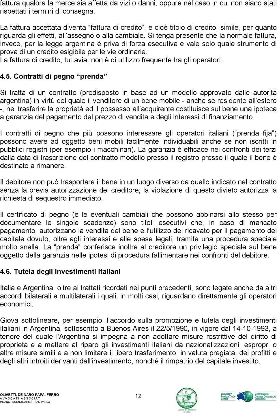 Si tenga presente che la normale fattura, invece, per la legge argentina è priva di forza esecutiva e vale solo quale strumento di prova di un credito esigibile per le vie ordinarie.