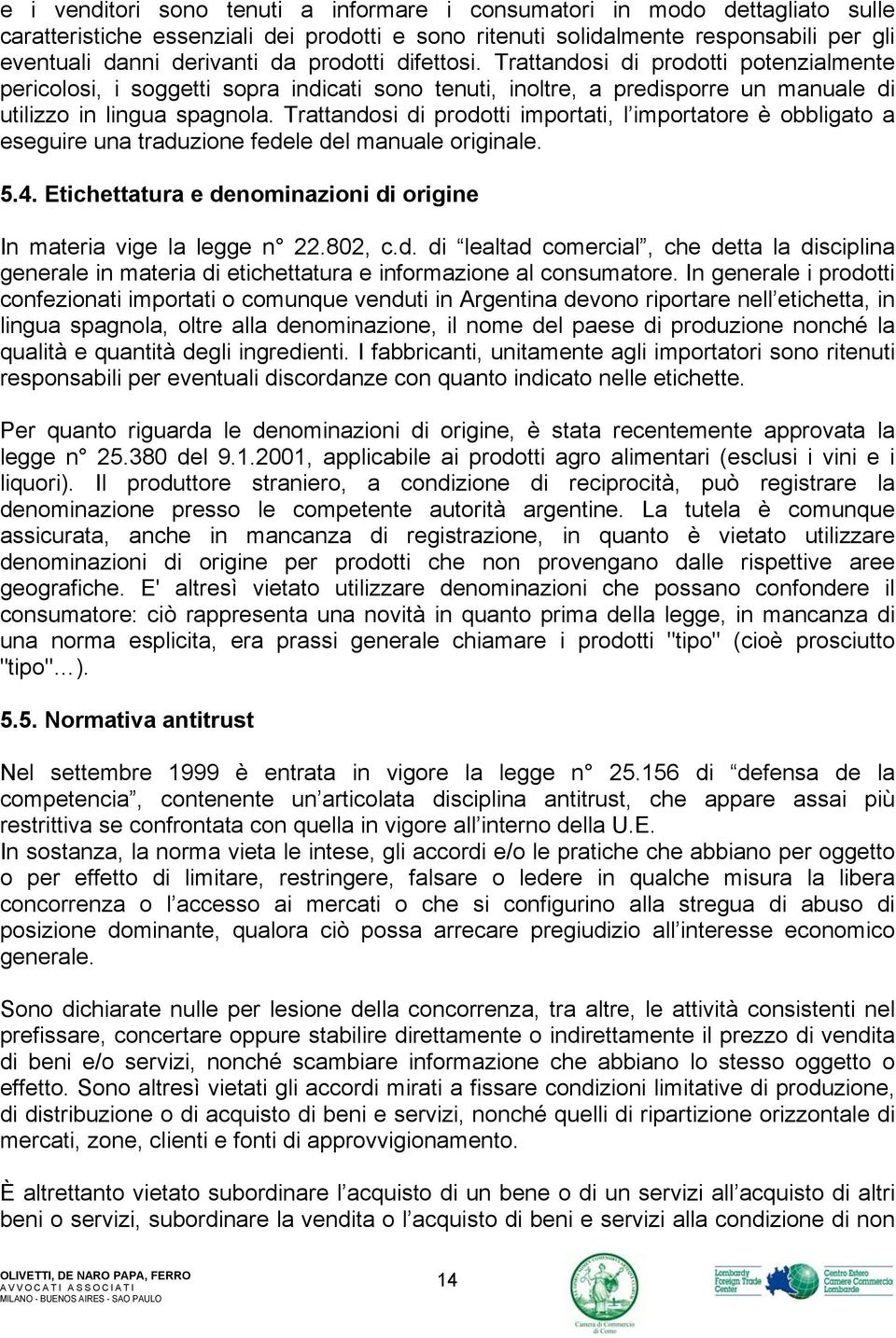 Trattandosi di prodotti importati, l importatore è obbligato a eseguire una traduzione fedele del manuale originale. 5.4. Etichettatura e denominazioni di origine In materia vige la legge n 22.802, c.