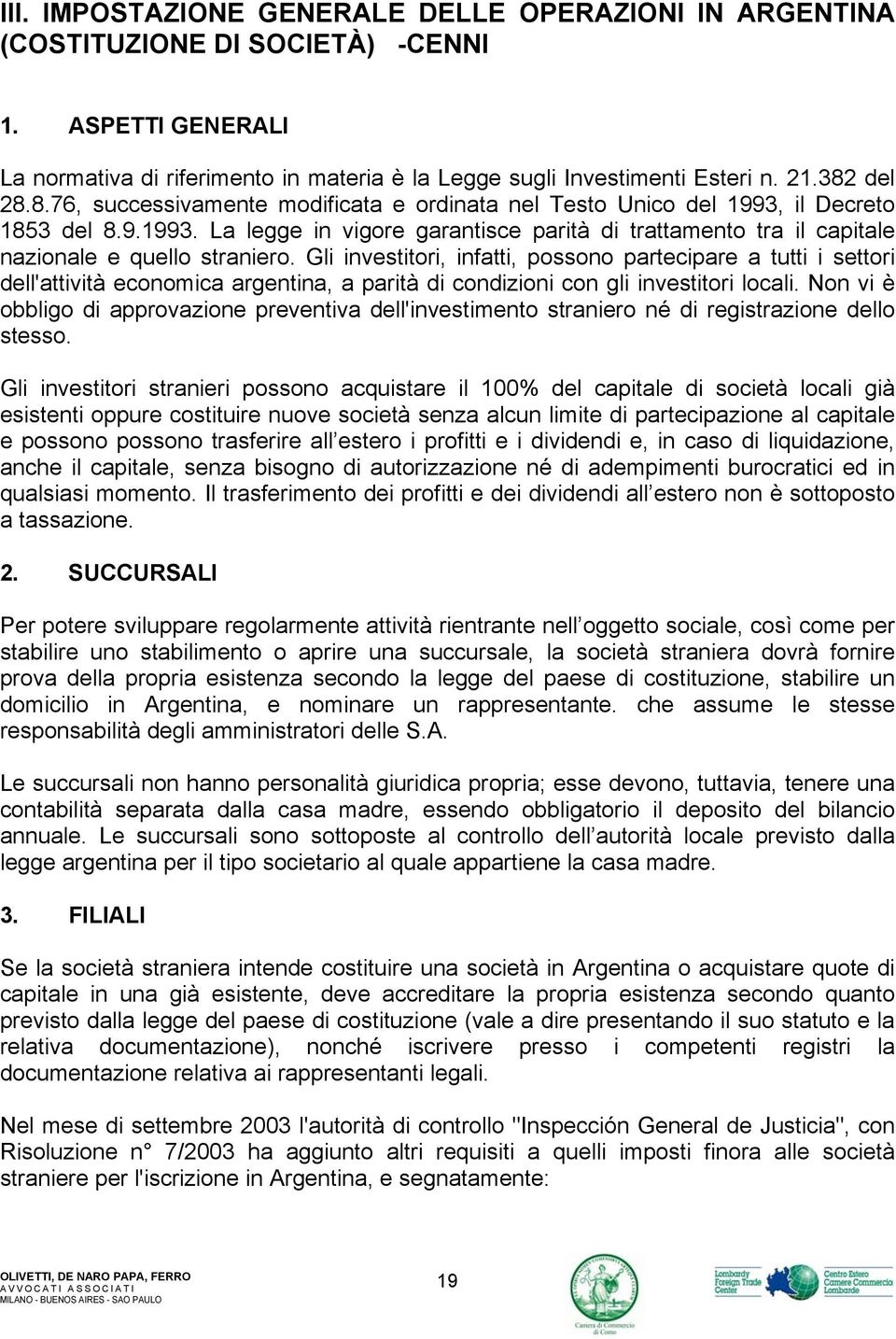 Gli investitori, infatti, possono partecipare a tutti i settori dell'attività economica argentina, a parità di condizioni con gli investitori locali.