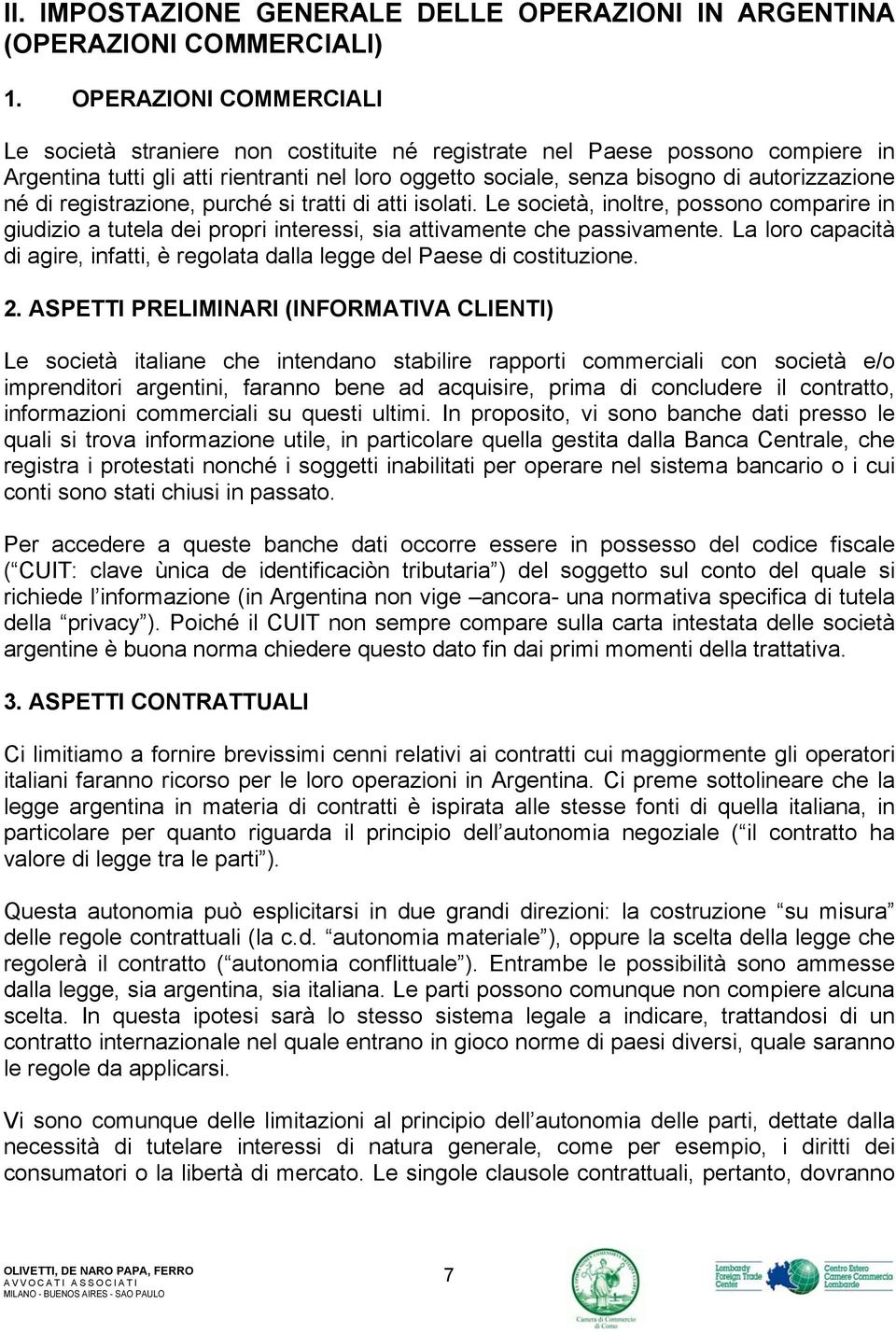 di registrazione, purché si tratti di atti isolati. Le società, inoltre, possono comparire in giudizio a tutela dei propri interessi, sia attivamente che passivamente.