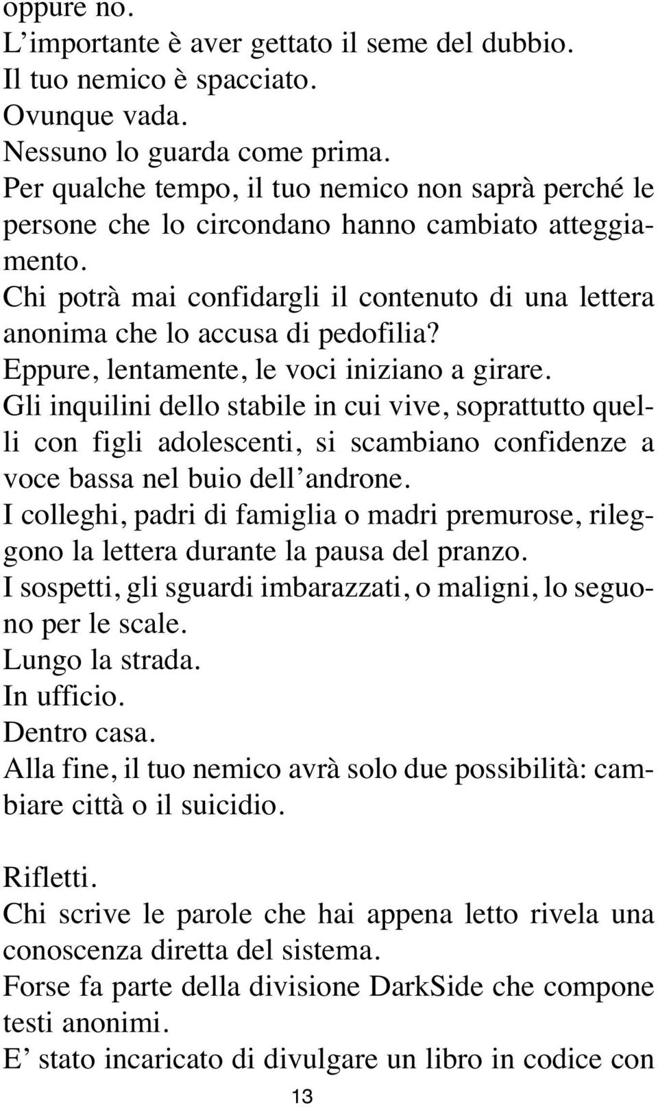 Eppure, lentamente, le voci iniziano a girare. Gli inquilini dello stabile in cui vive, soprattutto quelli con figli adolescenti, si scambiano confidenze a voce bassa nel buio dell androne.