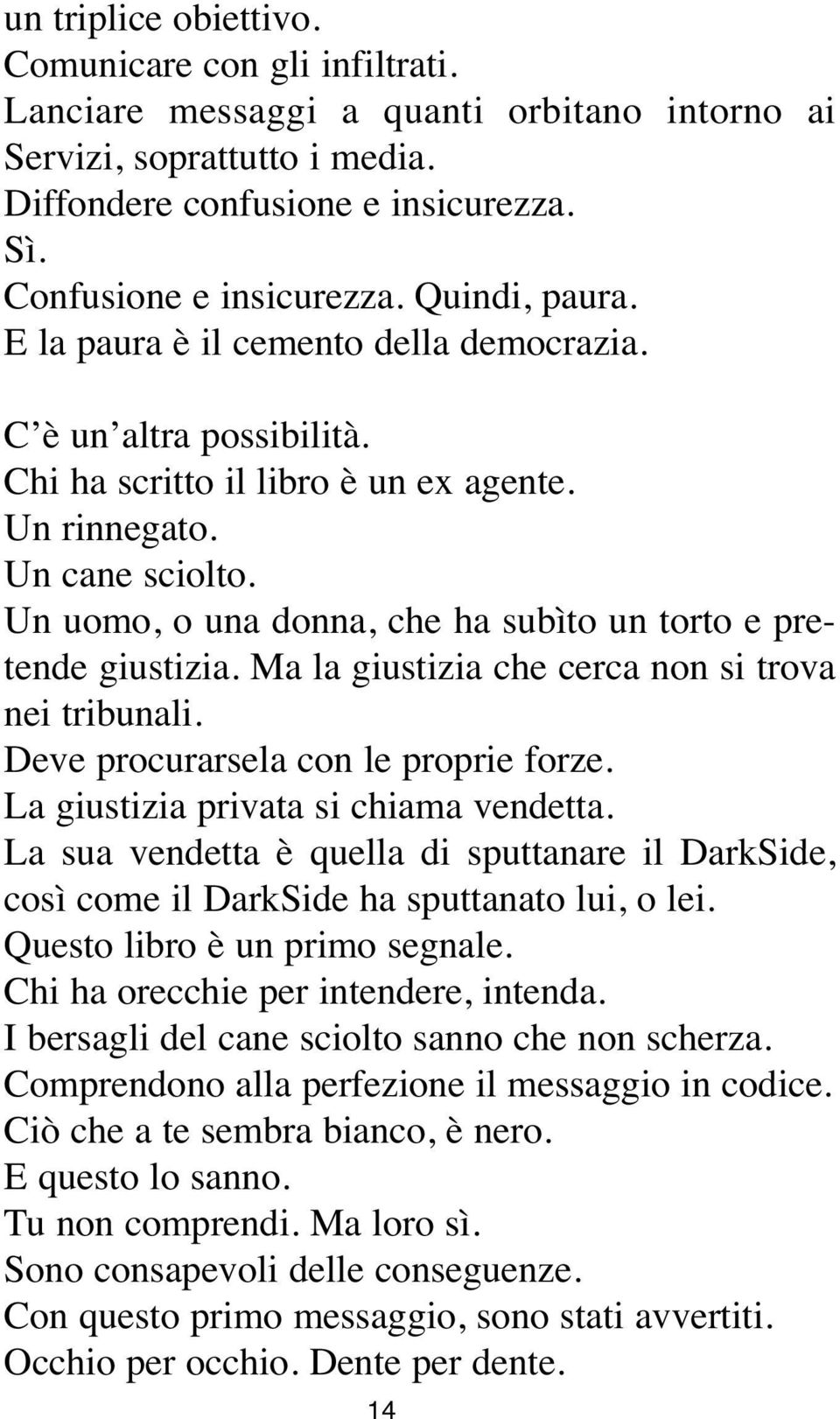 Un uomo, o una donna, che ha subìto un torto e pretende giustizia. Ma la giustizia che cerca non si trova nei tribunali. Deve procurarsela con le proprie forze.