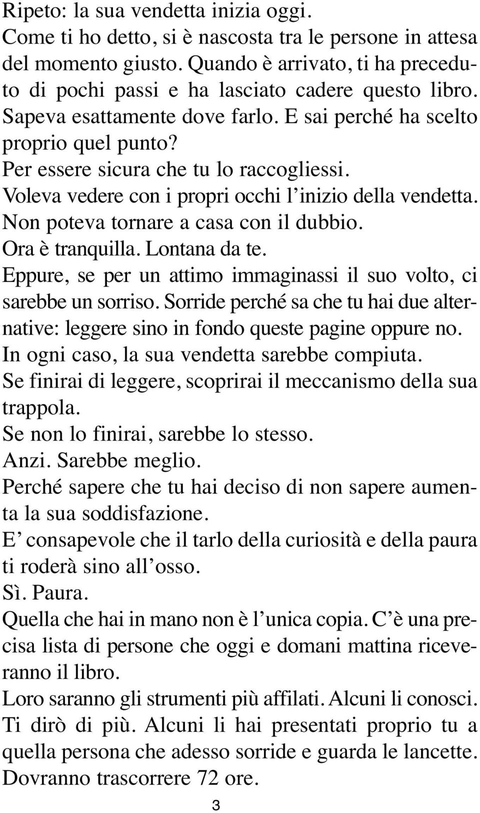 Non poteva tornare a casa con il dubbio. Ora è tranquilla. Lontana da te. Eppure, se per un attimo immaginassi il suo volto, ci sarebbe un sorriso.