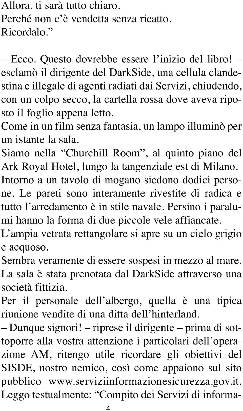 Come in un film senza fantasia, un lampo illuminò per un istante la sala. Siamo nella Churchill Room, al quinto piano del Ark Royal Hotel, lungo la tangenziale est di Milano.