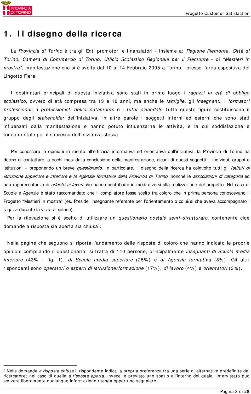 I destinatari principali di questa iniziativa sono stati in primo luogo i ragazzi in età di obbligo scolastico, ovvero di età compresa tra 13 e 18 anni, ma anche le famiglie, gli insegnanti, i