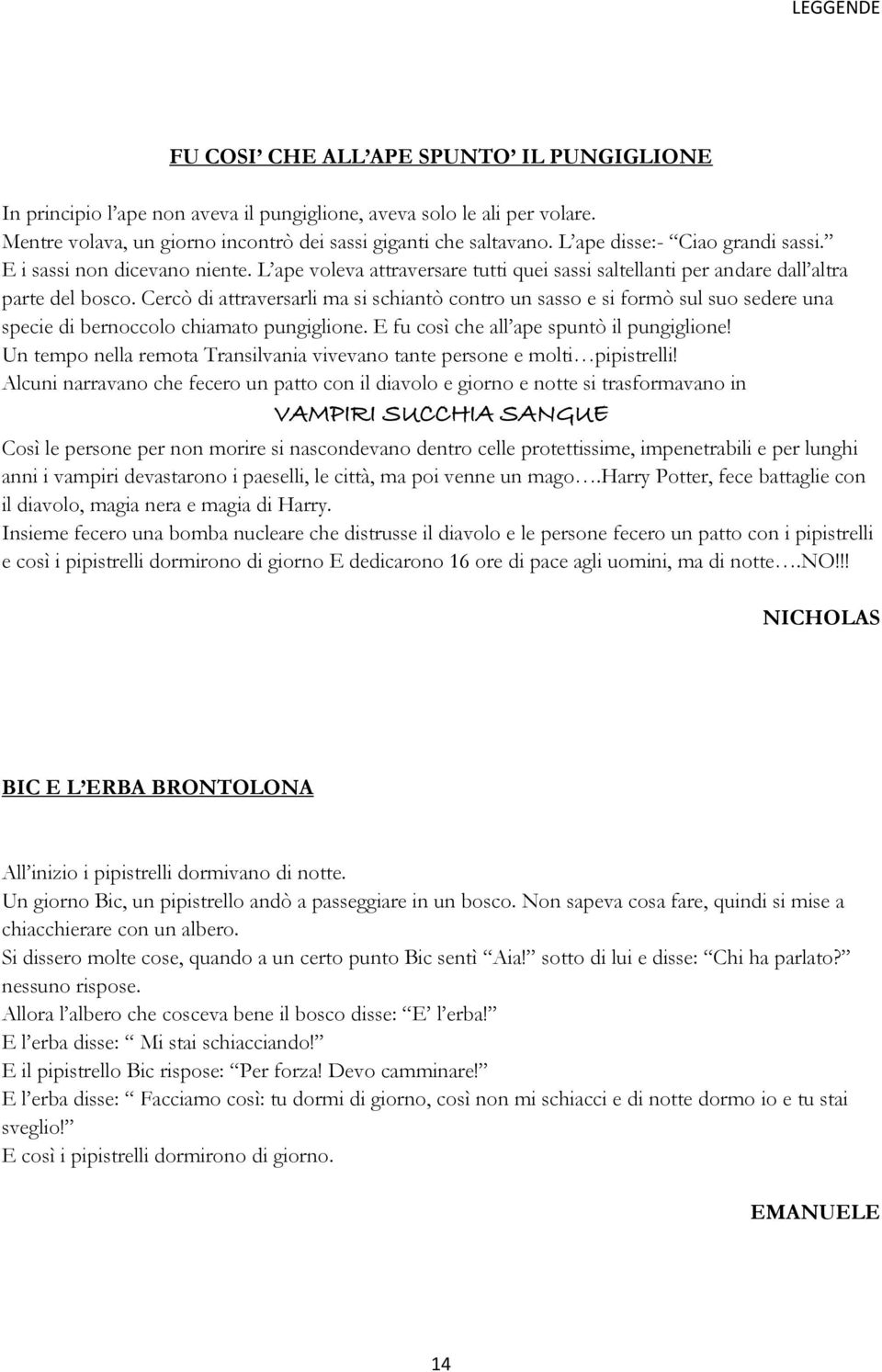 Cercò di attraversarli ma si schiantò contro un sasso e si formò sul suo sedere una specie di bernoccolo chiamato pungiglione. E fu così che all ape spuntò il pungiglione!