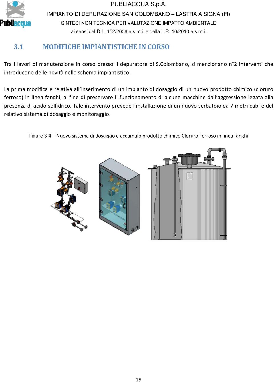 La prima modifica è relativa all inserimento di un impianto di dosaggio di un nuovo prodotto chimico (cloruro ferroso) in linea fanghi, al fine di preservare il