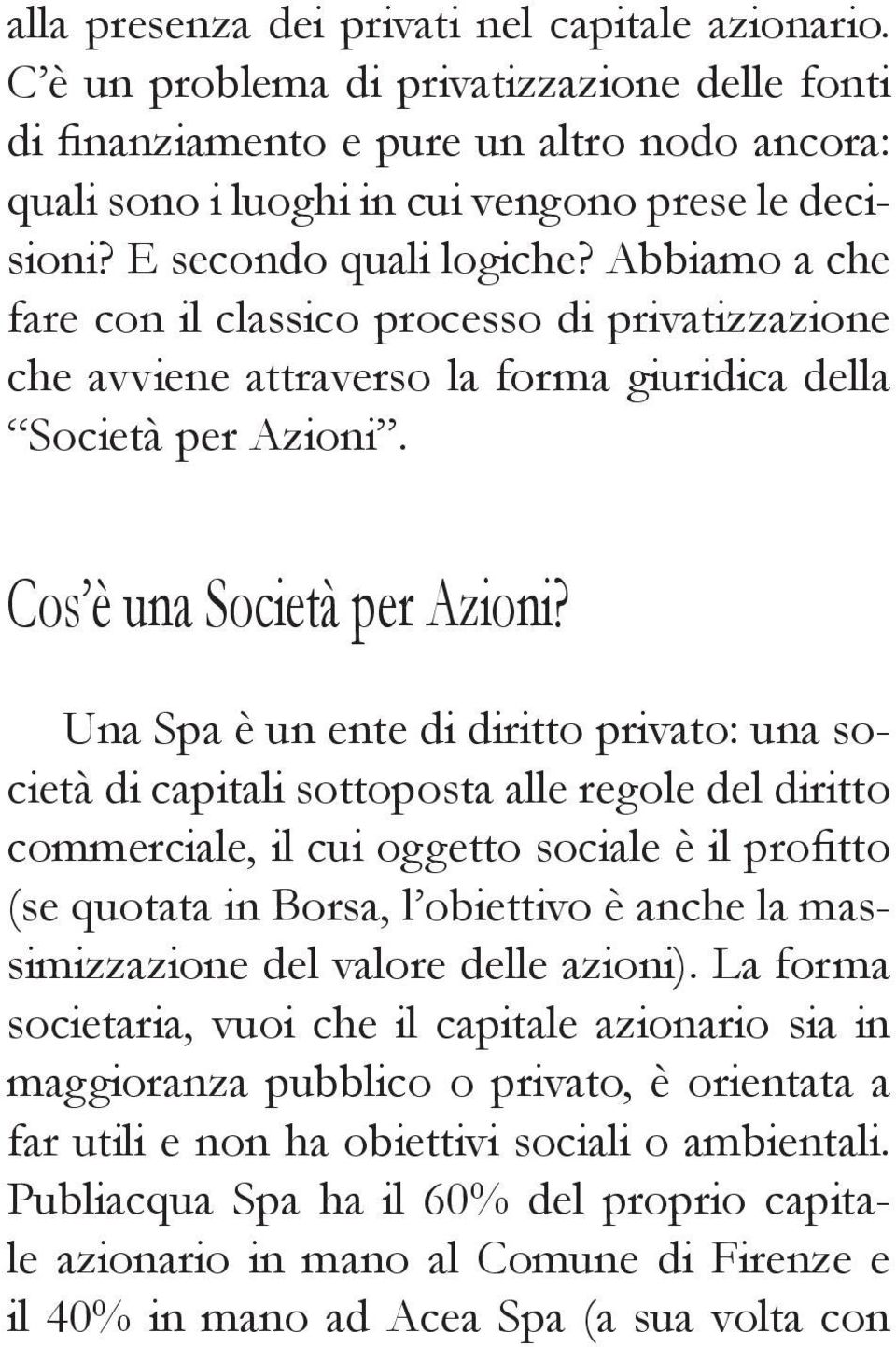 Una Spa è un ente di diritto privato: una società di capitali sottoposta alle regole del diritto commerciale, il cui oggetto sociale è il profitto (se quotata in Borsa, l obiettivo è anche la