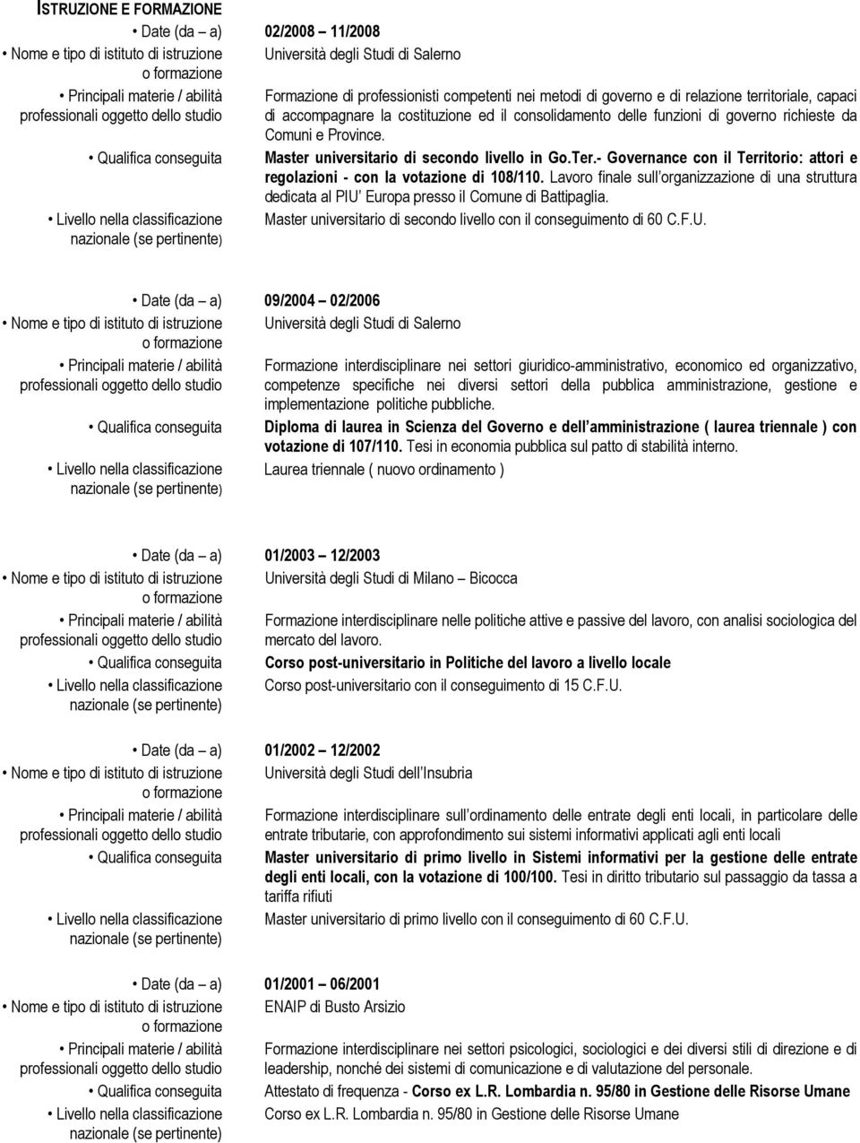 - Governance con il Territorio: attori e regolazioni - con la votazione di 108/110. Lavoro finale sull organizzazione di una struttura dedicata al PIU Europa presso il Comune di Battipaglia.