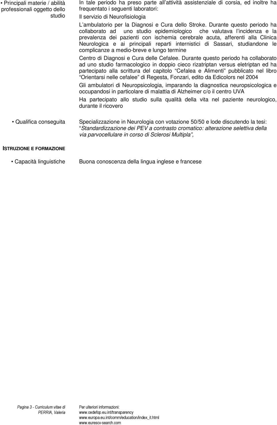 Durante questo periodo ha collaborato ad uno studio epidemiologico che valutava l incidenza e la prevalenza dei pazienti con ischemia cerebrale acuta, afferenti alla Clinica Neurologica e ai