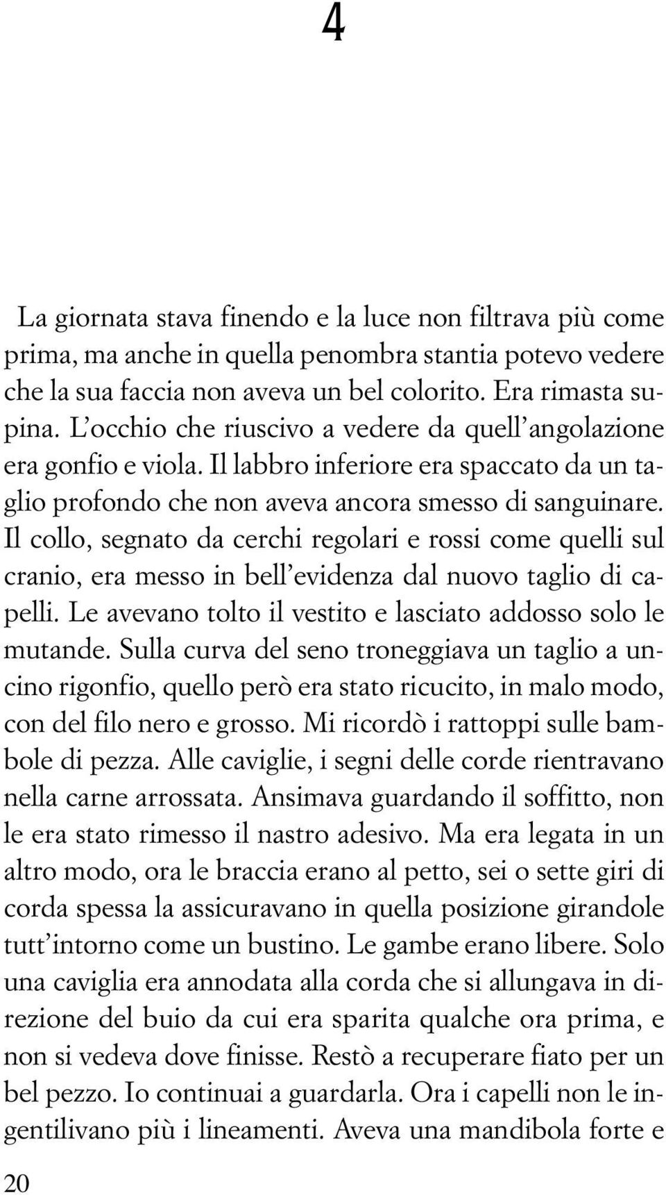 Il collo, segnato da cerchi regolari e rossi come quelli sul cranio, era messo in bell evidenza dal nuovo taglio di capelli. Le avevano tolto il vestito e lasciato addosso solo le mutande.