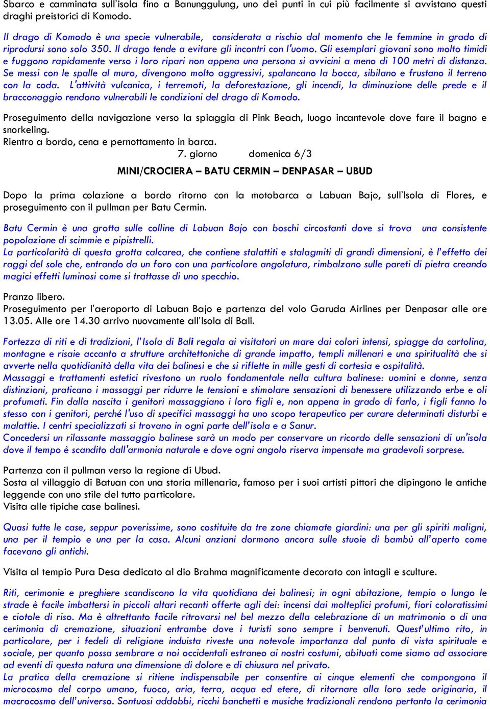 Gli esemplari giovani sono molto timidi e fuggono rapidamente verso i loro ripari non appena una persona si avvicini a meno di 100 metri di distanza.