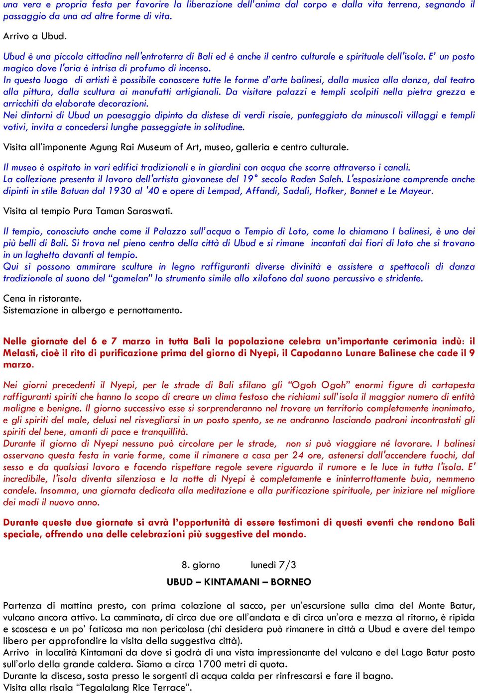 In questo luogo di artisti è possibile conoscere tutte le forme d arte balinesi, dalla musica alla danza, dal teatro alla pittura, dalla scultura ai manufatti artigianali.