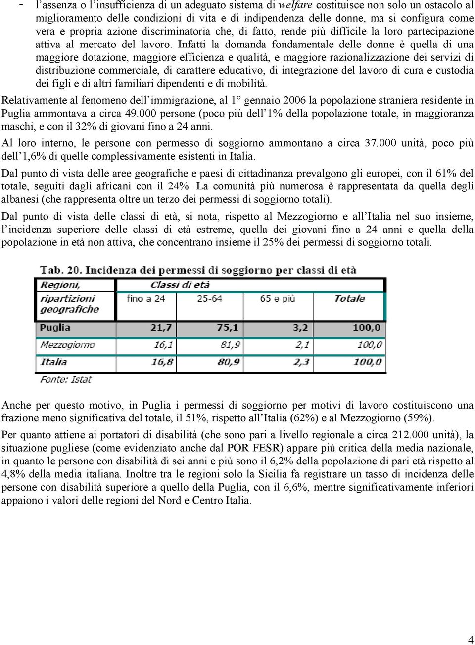 Infatti la domanda fondamentale delle donne è quella di una maggiore dotazione, maggiore efficienza e qualità, e maggiore razionalizzazione dei servizi di distribuzione commerciale, di carattere