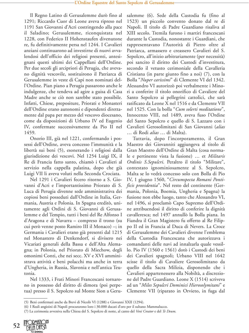 I Cavalieri anziani continuarono ad investirne di nuovi avvalendosi dell officio dei religiosi presenti, antesignani questi ultimi dei Cappellani dell Ordine.