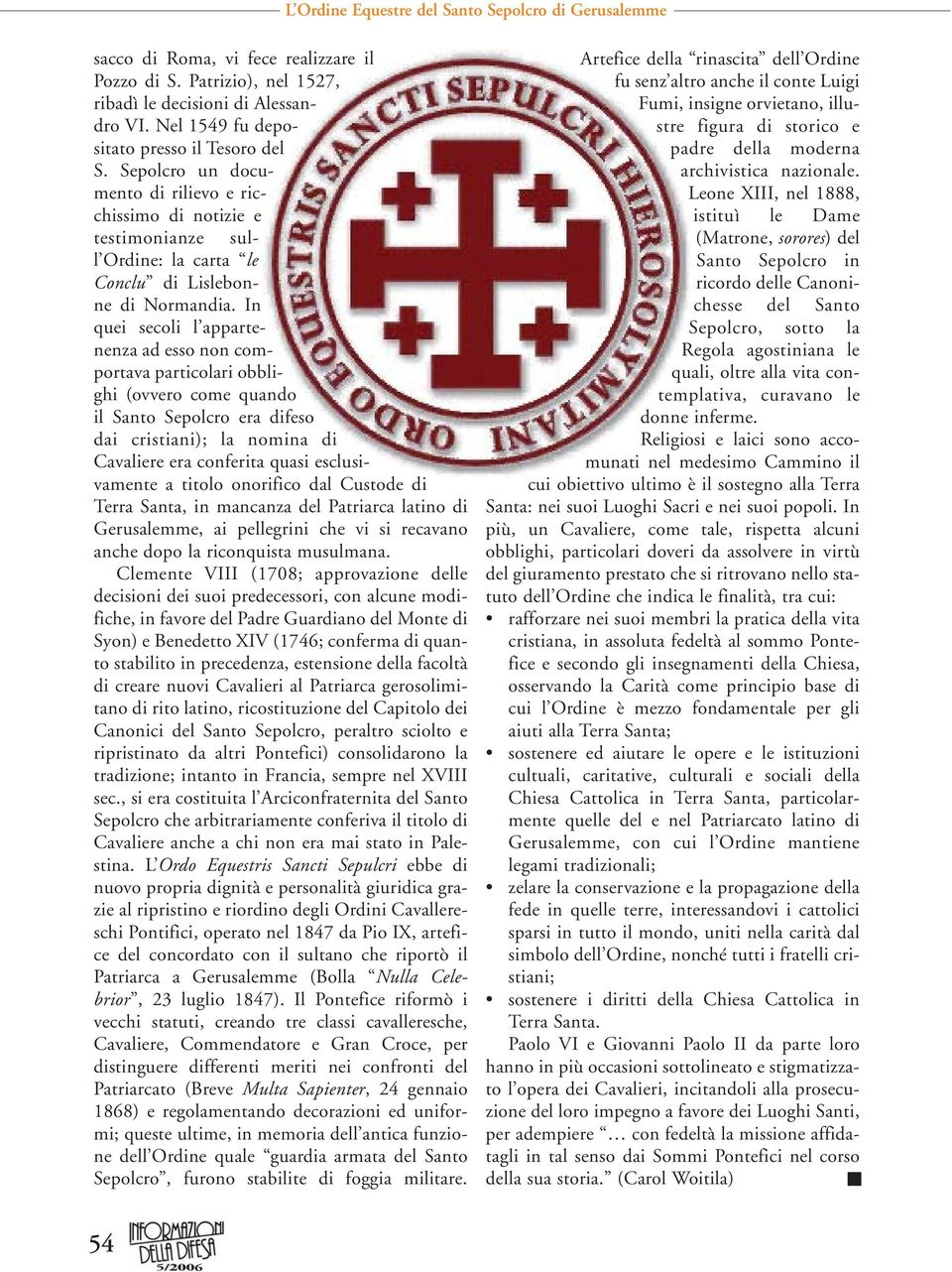 In quei secoli l appartenenza ad esso non comportava particolari obblighi (ovvero come quando il Santo Sepolcro era difeso dai cristiani); la nomina di Cavaliere era conferita quasi esclusivamente a