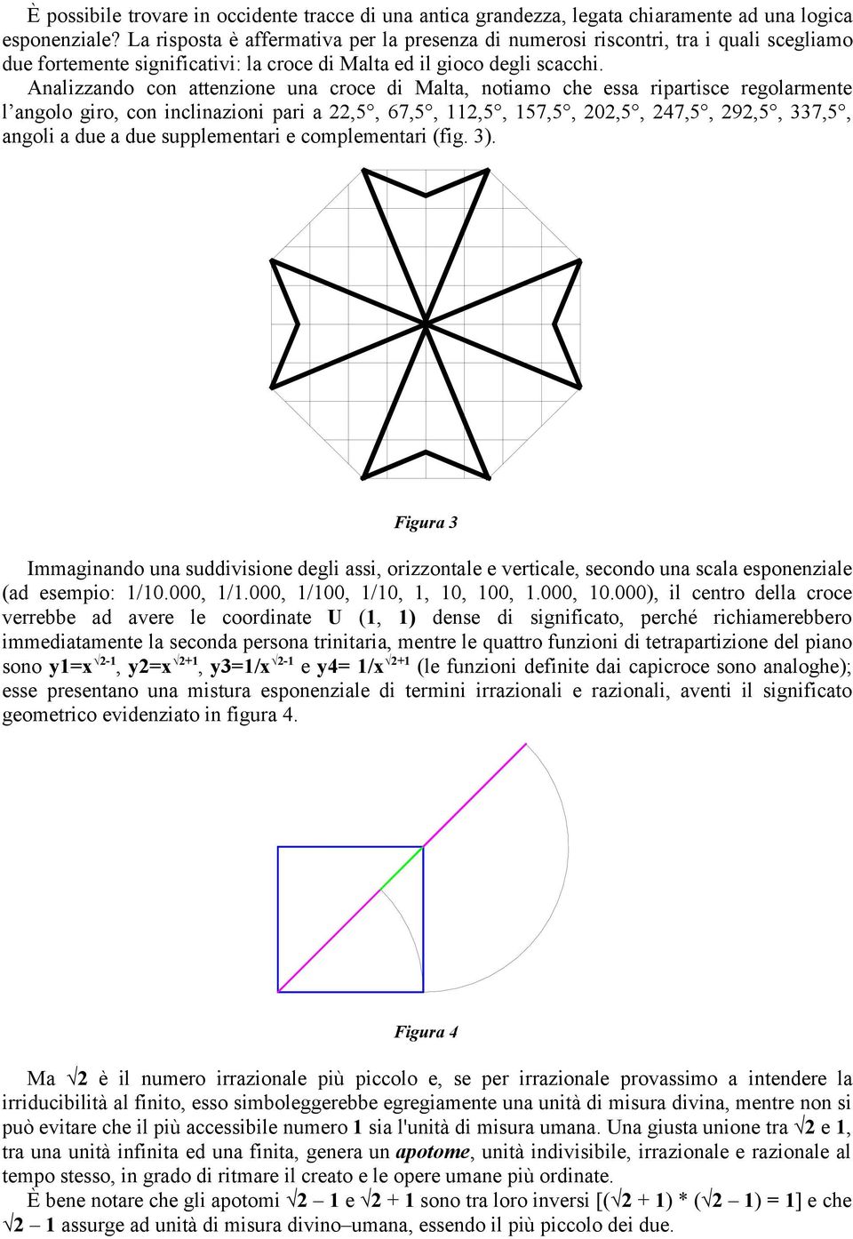 Analizzando con attenzione una croce di Malta, notiamo che essa ripartisce regolarmente l angolo giro, con inclinazioni pari a 22,5, 67,5, 112,5, 157,5, 202,5, 247,5, 292,5, 337,5, angoli a due a due