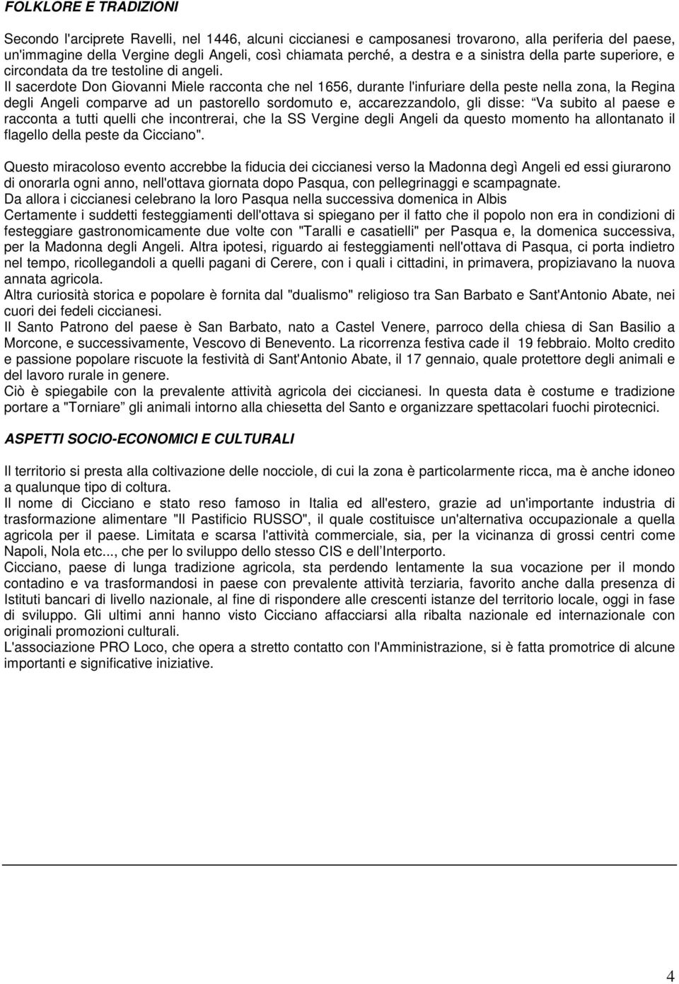 Il sacerdote Don Giovanni Miele racconta che nel 1656, durante l'infuriare della peste nella zona, la Regina degli Angeli comparve ad un pastorello sordomuto e, accarezzandolo, gli disse: Va subito