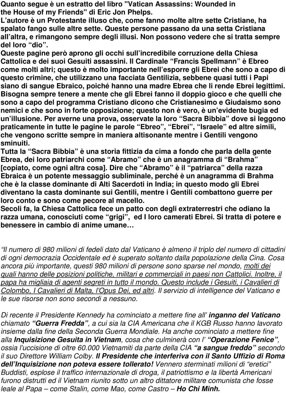 Queste persone passano da una setta Cristiana all altra, e rimangono sempre degli illusi. Non possono vedere che si tratta sempre del loro dio.