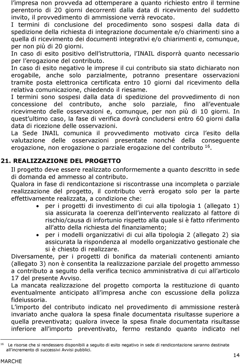 I termini di conclusione del procedimento sono sospesi dalla data di spedizione della richiesta di integrazione documentale e/o chiarimenti sino a quella di ricevimento dei documenti integrativi e/o