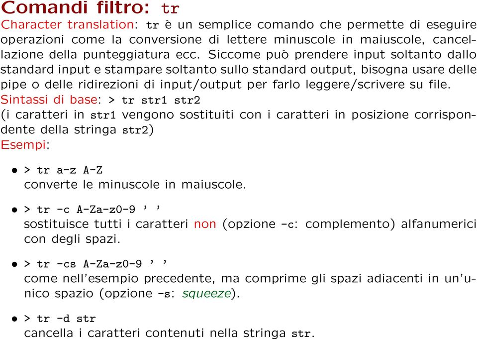 Sintassi di base: > tr str1 str2 (i caratteri in str1 vengono sostituiti con i caratteri in posizione corrispondente della stringa str2) Esempi: > tr a-z A-Z converte le minuscole in maiuscole.