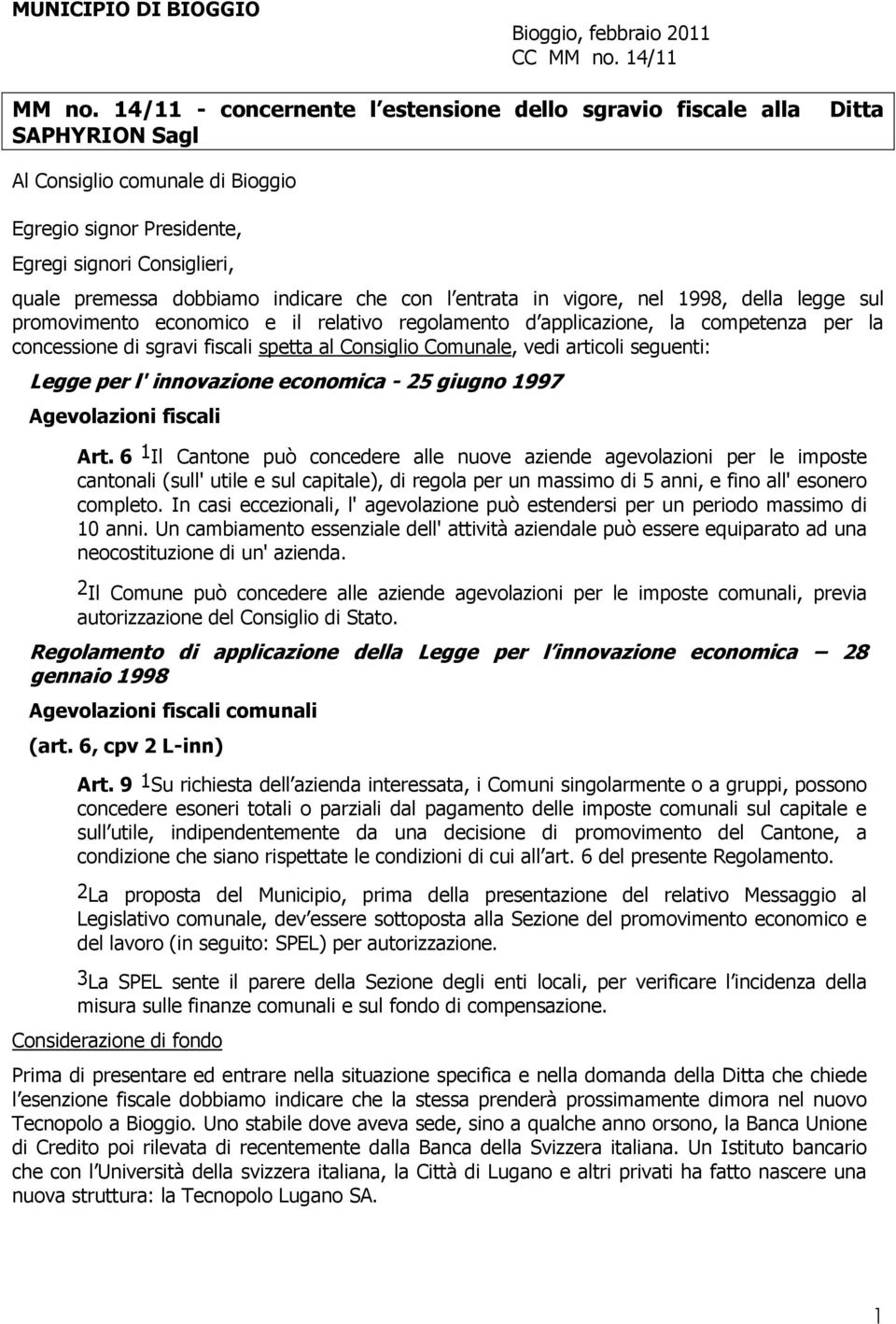 indicare che con l entrata in vigore, nel 1998, della legge sul promovimento economico e il relativo regolamento d applicazione, la competenza per la concessione di sgravi fiscali spetta al Consiglio